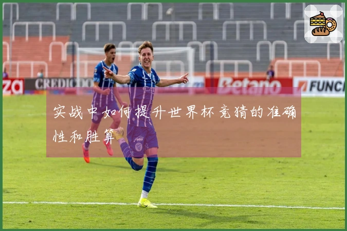 实战中如何提升世界杯竞猜的准确性和胜算