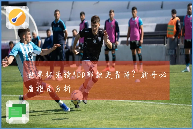 世界杯竞猜App那款更靠谱？新手必看指南分析