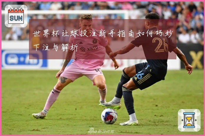 世界杯让球投注新手指南如何巧妙下注与解析